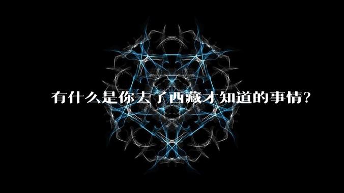 有什么是你去了西藏才知道的事情？