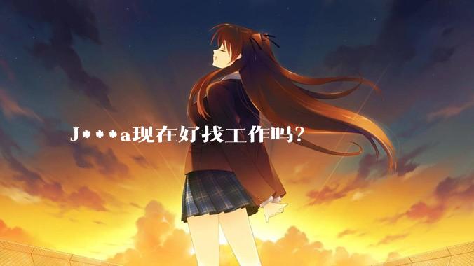 J***a现在好找工作吗？