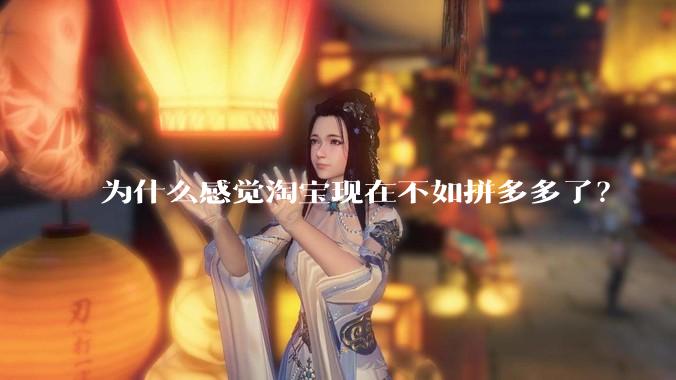 为什么感觉淘宝现在不如拼多多了？