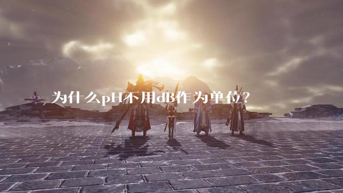 为什么pH不用dB作为单位？