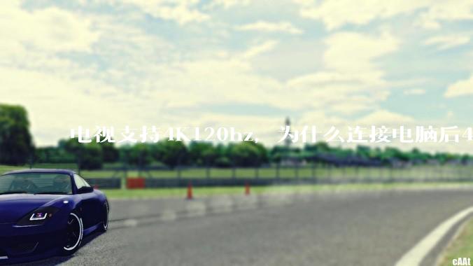 电视支持4K120hz，为什么连接电脑后4K下最高只能选择60hz？