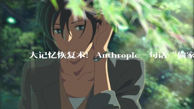 大记忆恢复术！Anthropic一句话“偷家”ChatGPT_Claude_用户_OpenAI