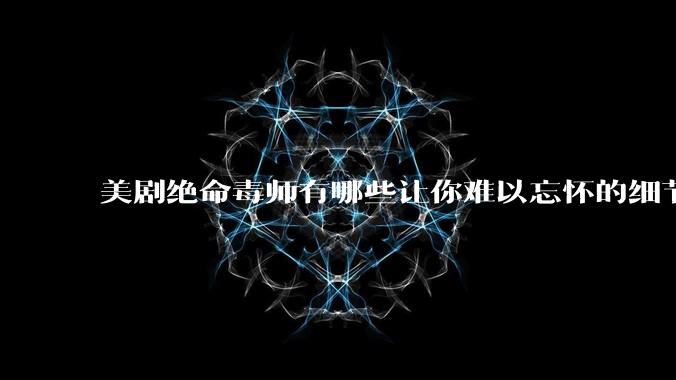 美剧绝命毒师有哪些让你难以忘怀的细节？