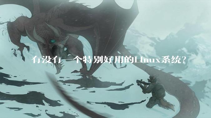 有没有一个特别好用的Linux系统？