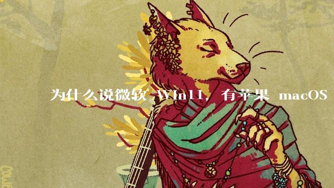 为什么说微软 Win11，有苹果 macOS 的感觉？