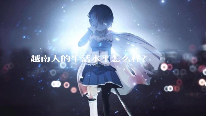 越南人的生活水平怎么样？
