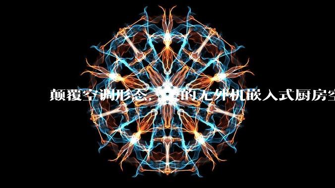 颠覆空调形态，美的无外机嵌入式厨房空调新品是黑科技还是噱头？