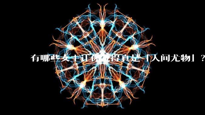 有哪些女主让你觉得真是「人间尤物」？