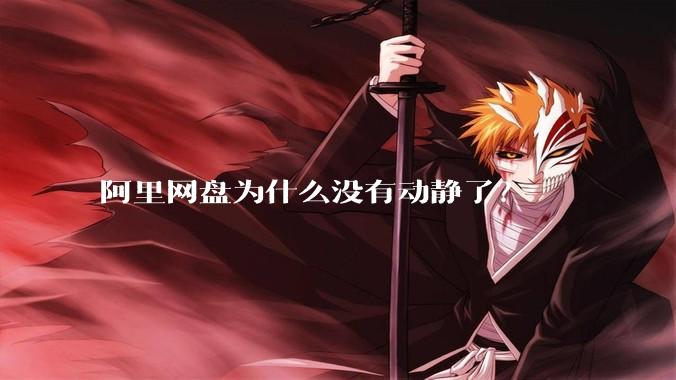 阿里网盘为什么没有动静了？