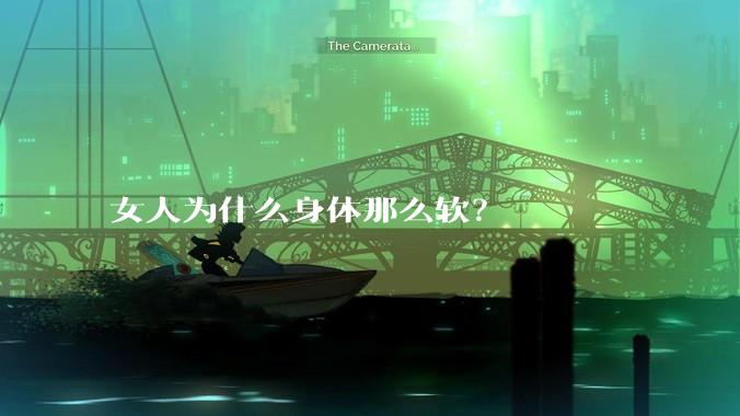 女人为什么身体那么软？
