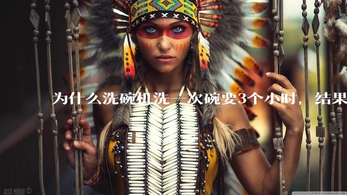 为什么洗碗机洗一次碗要3个小时，结果还是那么多年轻人决定要买一台放在家里？