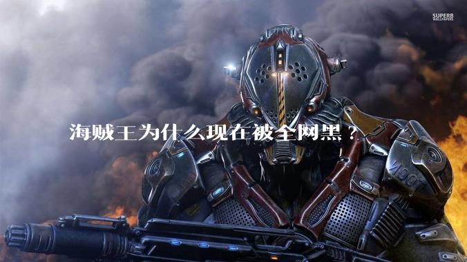 海贼王为什么现在被全网黑?