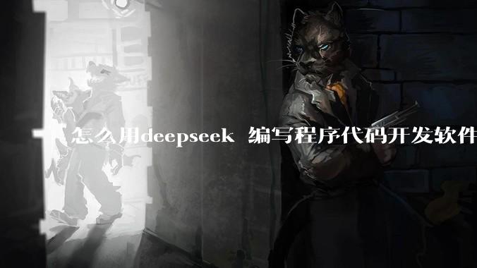 怎么用deepseek 编写程序代码开发软件？