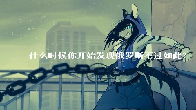 什么时候你开始发现俄罗斯不过如此？