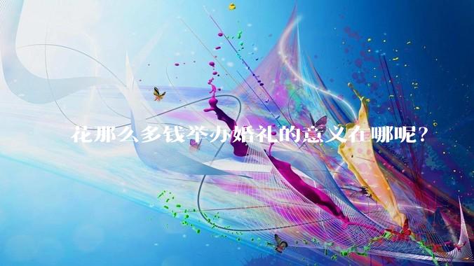 花那么多钱举办婚礼的意义在哪呢？