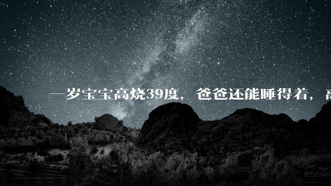 一岁宝宝高烧39度，爸爸还能睡得着，离吗？