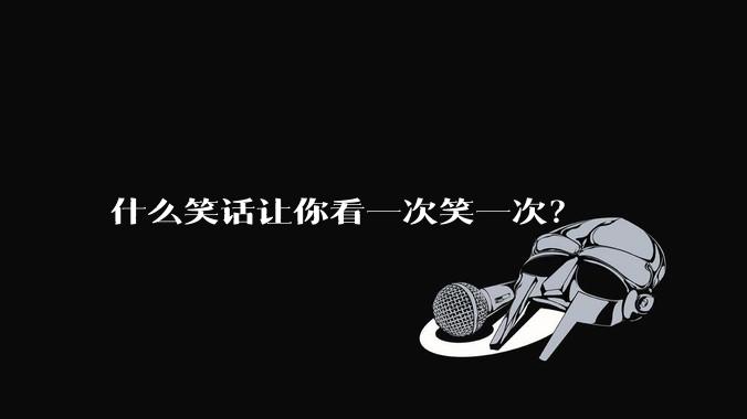 什么笑话让你看一次笑一次？