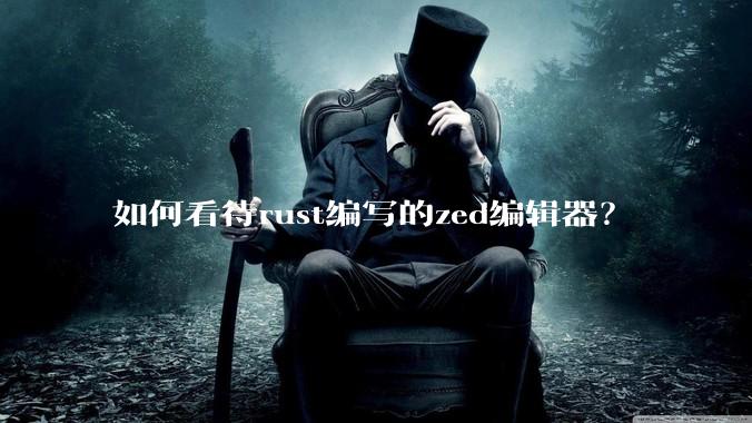 如何看待rust编写的zed编辑器？