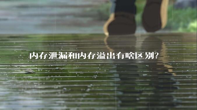内存泄漏和内存溢出有啥区别？